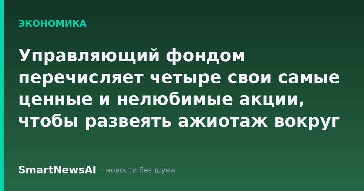 Управляющий фондом перечисляет четыре свои самые ценные и нелюбимые акции, чтобы развеять ажиотаж вокруг искусственного интеллекта