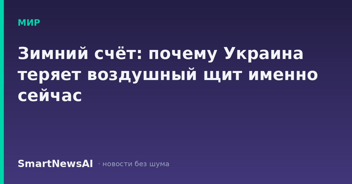 Зимний счёт: почему Украина теряет воздушный щит именно сейчас