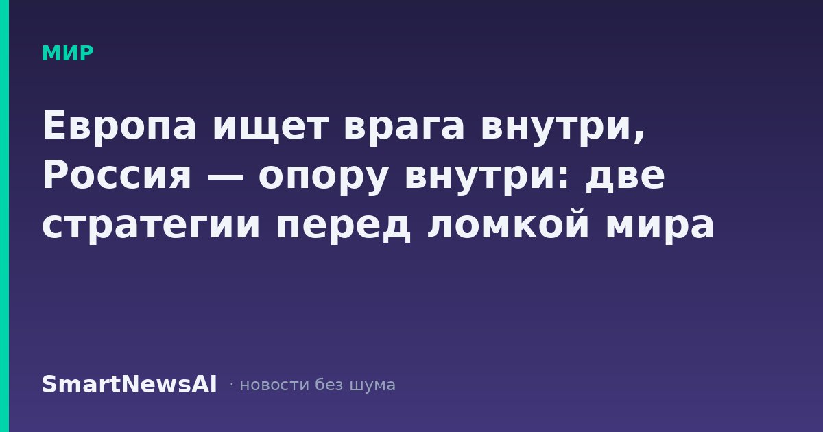 Европа ищет врага внутри, Россия — опору внутри: две стратегии перед ломкой мира