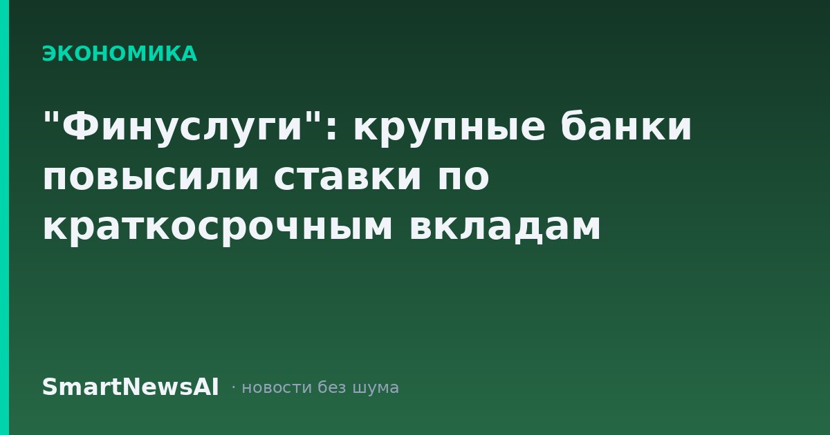 "Финуслуги": крупные банки повысили ставки по краткосрочным вкладам