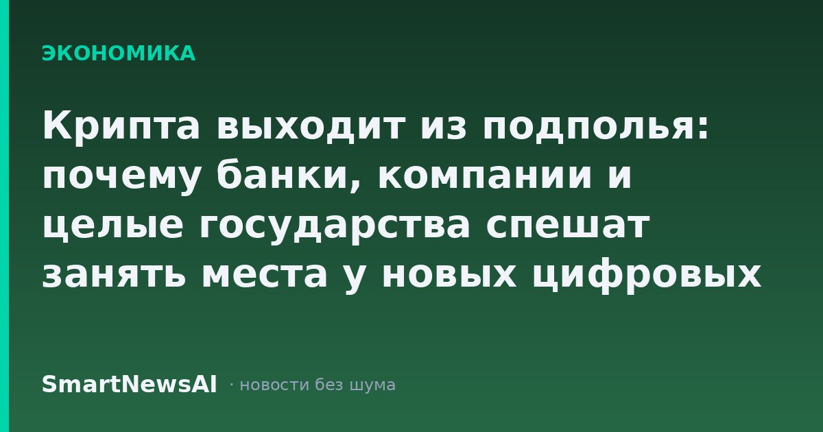 Крипта выходит из подполья: почему банки, компании и целые государства спешат занять места у новых цифровых ворот