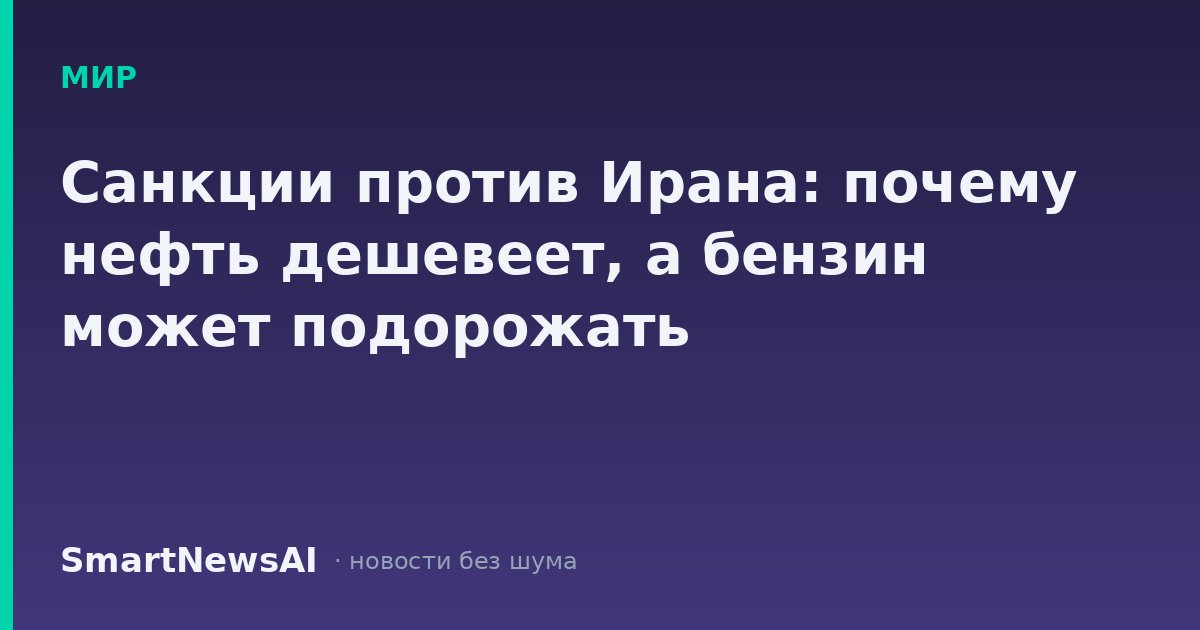 Санкции против Ирана: почему нефть дешевеет, а бензин может подорожать