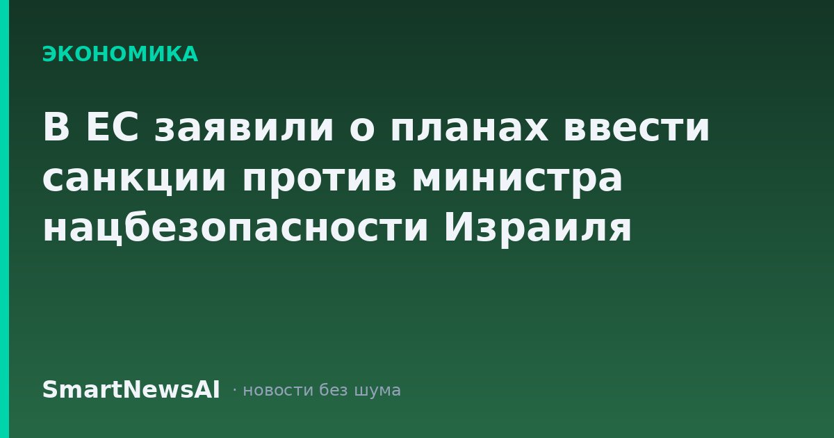 В ЕС заявили о планах ввести санкции против министра нацбезопасности Израиля