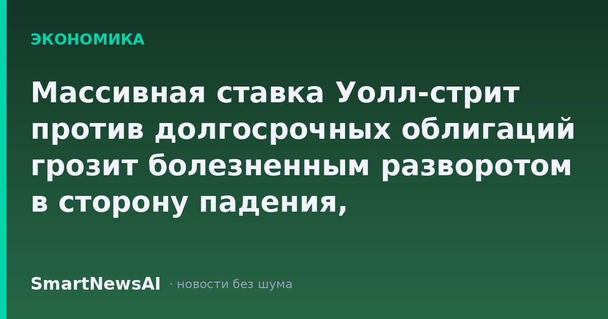 Массивная ставка Уолл-стрит против долгосрочных облигаций грозит болезненным разворотом в сторону падения, предупреждает Citadel Securities