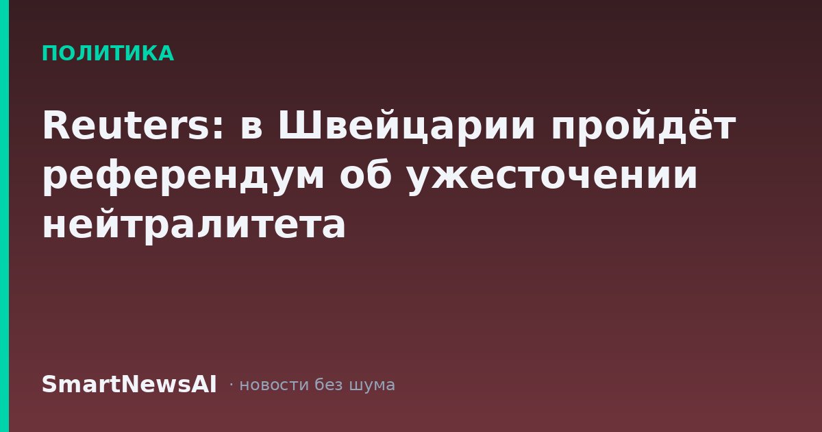 Reuters: в Швейцарии пройдёт референдум об ужесточении нейтралитета