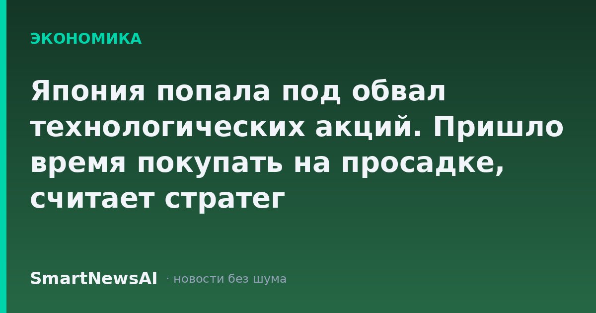 Япония попала под обвал технологических акций. Пришло время покупать на просадке, считает стратег