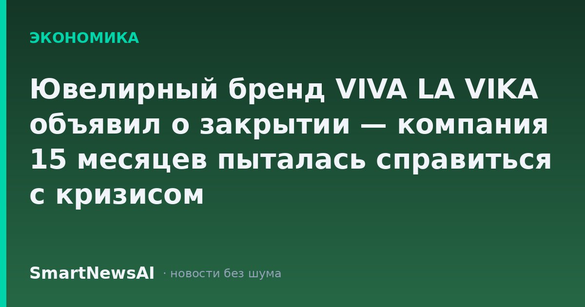 Ювелирный бренд VIVA LA VIKA объявил о закрытии — компания 15 месяцев пыталась справиться с кризисом