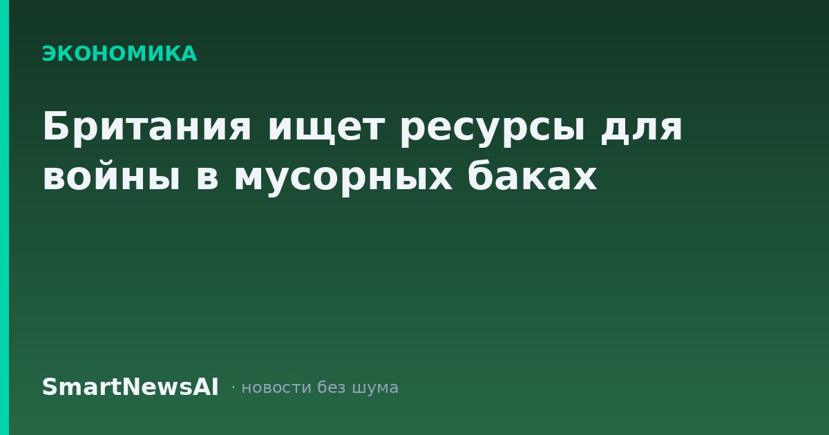 Британия ищет ресурсы для войны в мусорных баках