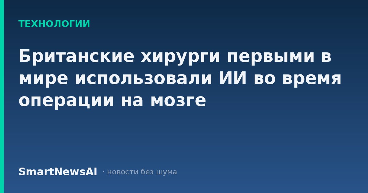Британские хирурги первыми в мире использовали ИИ во время операции на мозге