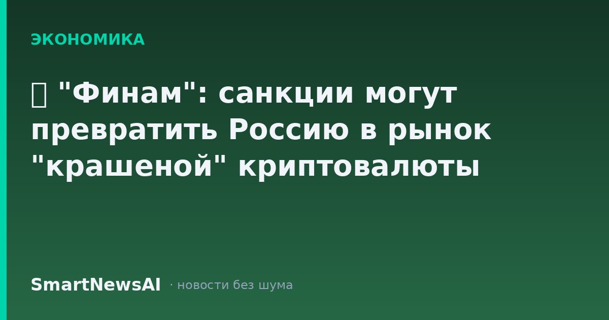 ₿ "Финам": санкции могут превратить Россию в рынок "крашеной" криптовалюты