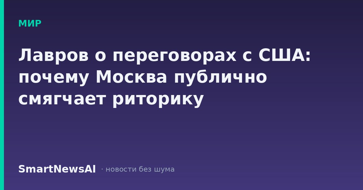 Лавров о переговорах с США: почему Москва публично смягчает риторику