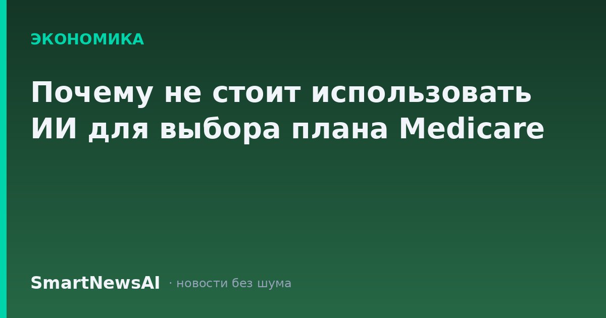 Почему не стоит использовать ИИ для выбора плана Medicare
