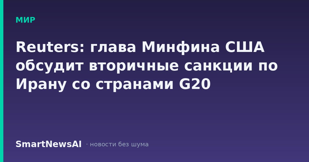 Reuters: глава Минфина США обсудит вторичные санкции по Ирану со странами G20