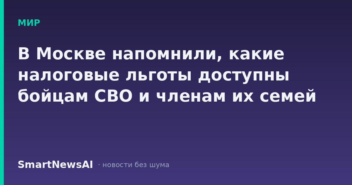 В Москве напомнили, какие налоговые льготы доступны бойцам СВО и членам их семей