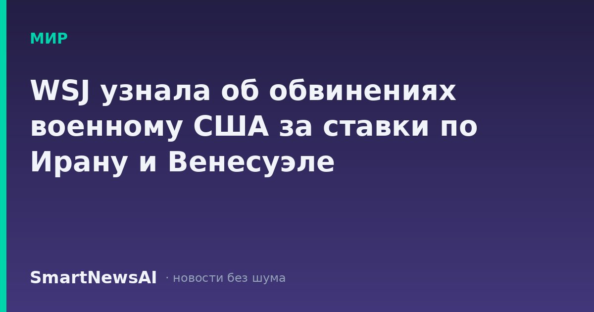 WSJ узнала об обвинениях военному США за ставки по Ирану и Венесуэле