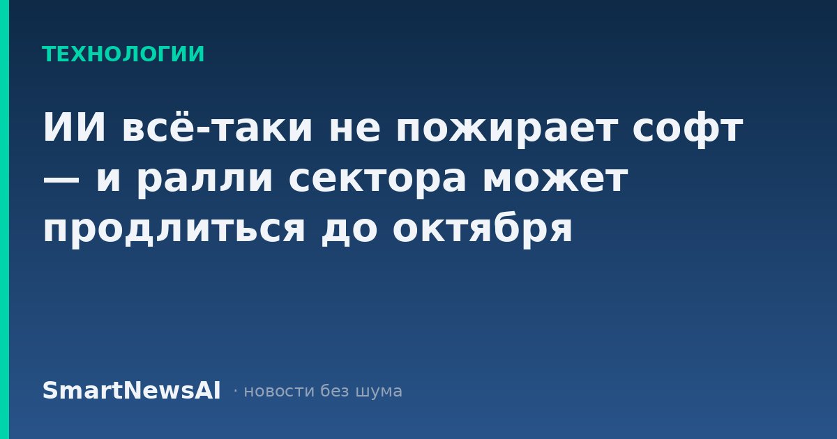 ИИ всё-таки не пожирает софт — и ралли сектора может продлиться до октября