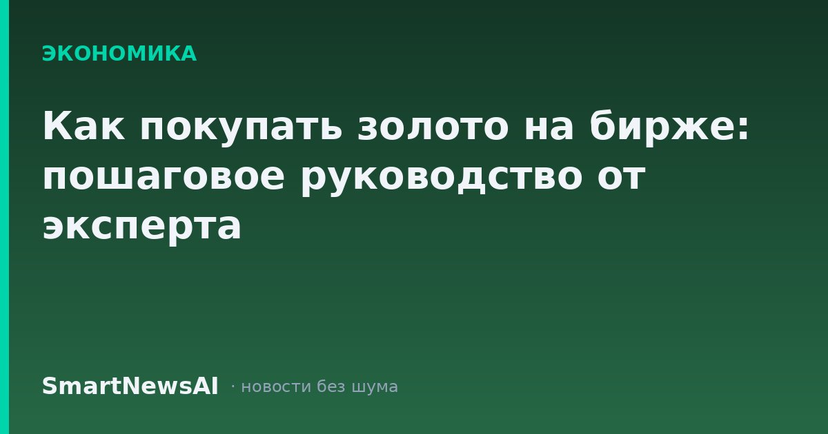 Как покупать золото на бирже: пошаговое руководство от эксперта