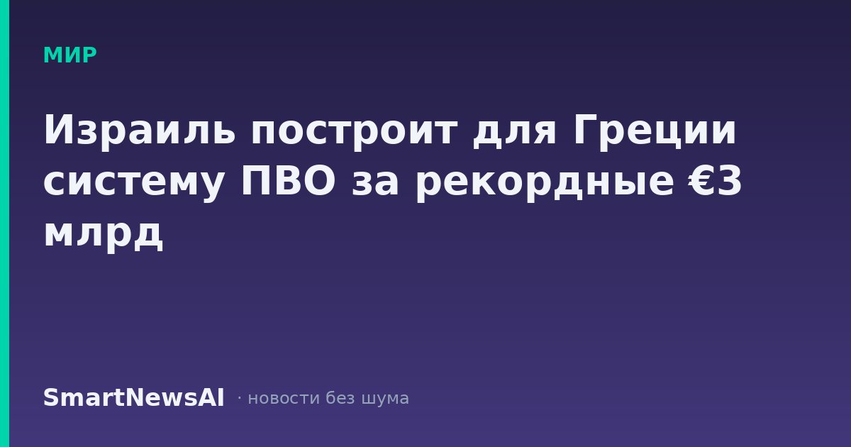 Израиль построит для Греции систему ПВО за рекордные €3 млрд