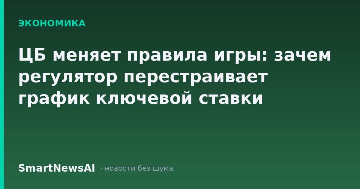 ЦБ меняет правила игры: зачем регулятор перестраивает график ключевой ставки