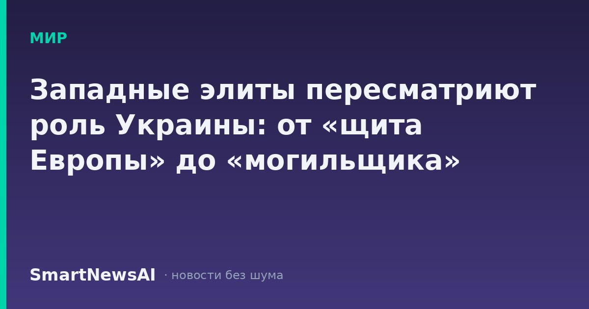 Западные элиты пересматриют роль Украины: от «щита Европы» до «могильщика»