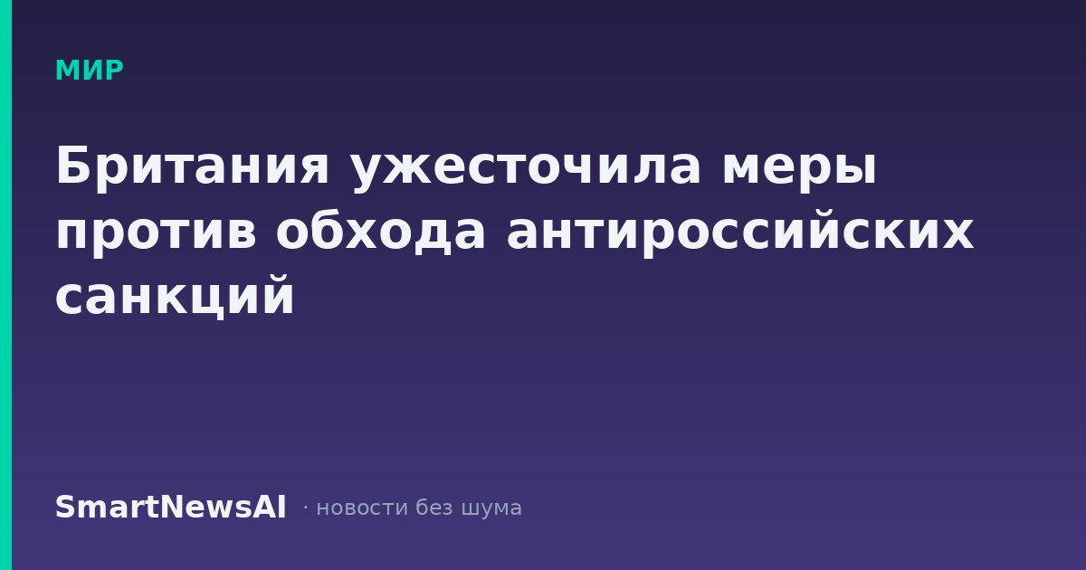 Британия ужесточила меры против обхода антироссийских санкций