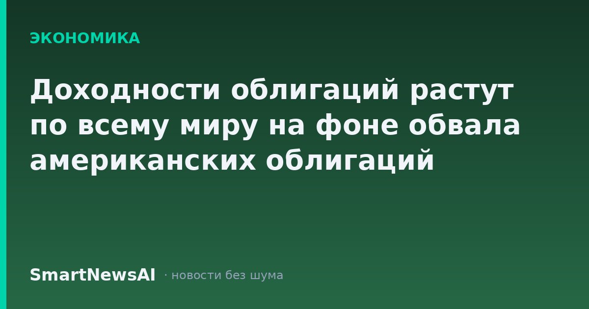 Доходности облигаций растут по всему миру на фоне обвала американских облигаций