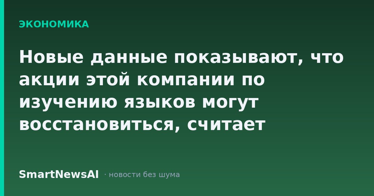 Новые данные показывают, что акции этой компании по изучению языков могут восстановиться, считает Evercore ISI
