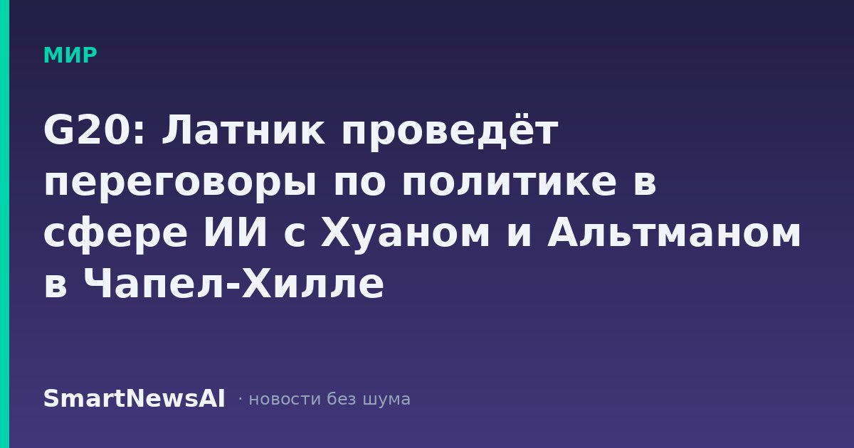 G20: Латник проведёт переговоры по политике в сфере ИИ с Хуаном и Альтманом в Чапел-Хилле