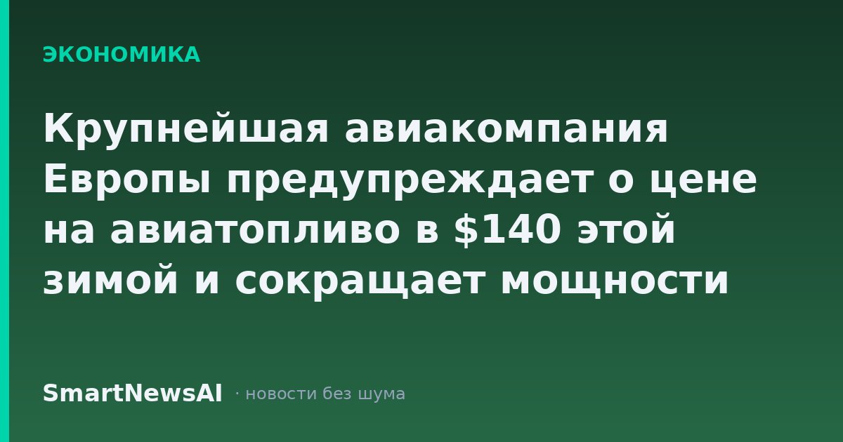 Крупнейшая авиакомпания Европы предупреждает о цене на авиатопливо в $140 этой зимой и сокращает мощности