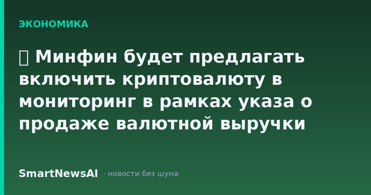 ₿ Минфин будет предлагать включить криптовалюту в мониторинг в рамках указа о продаже валютной выручки
