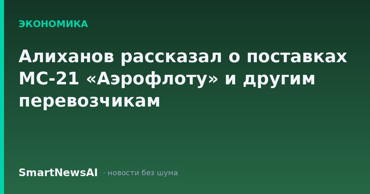 Алиханов рассказал о поставках МС-21 «Аэрофлоту» и другим перевозчикам