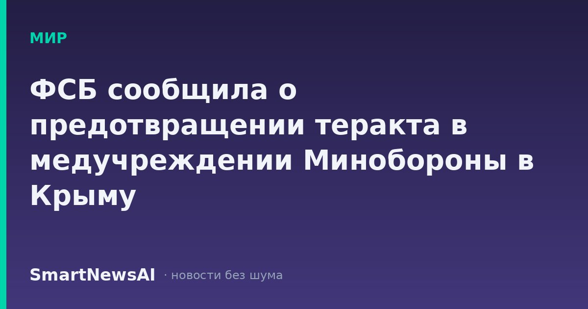 ФСБ сообщила о предотвращении теракта в медучреждении Минобороны в Крыму