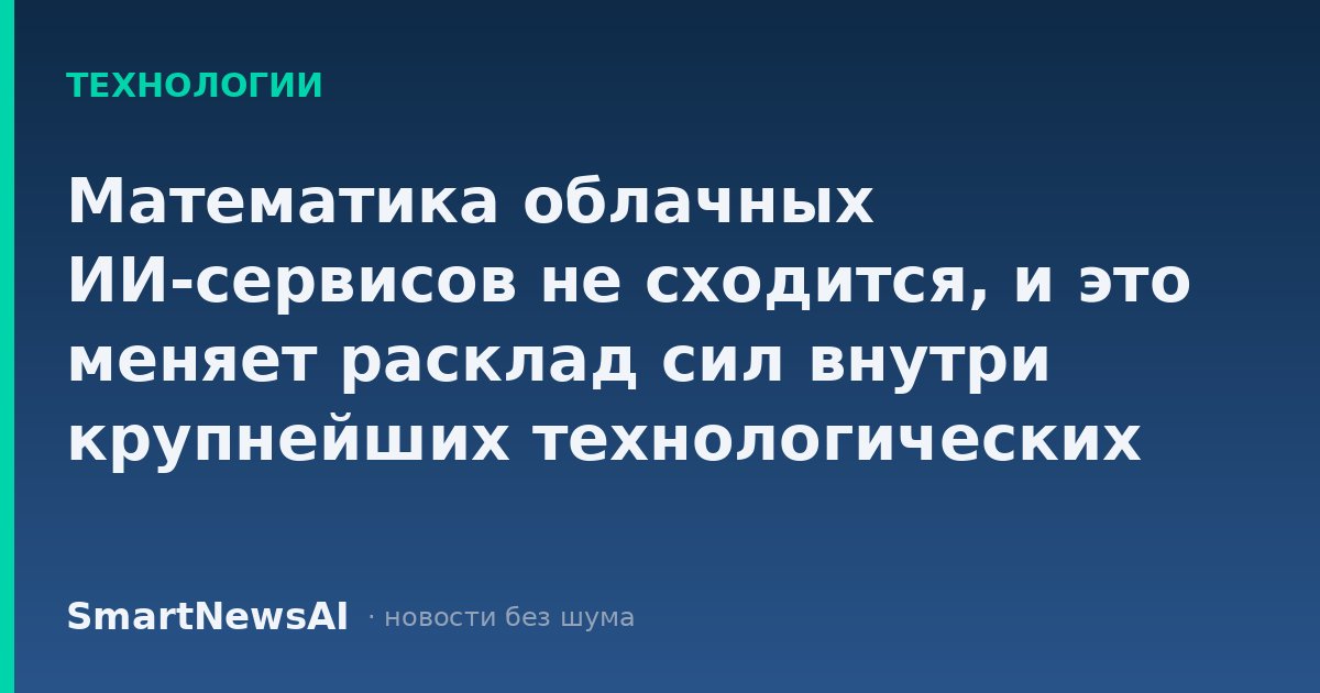 Математика облачных ИИ-сервисов не сходится, и это меняет расклад сил внутри крупнейших технологических компаний