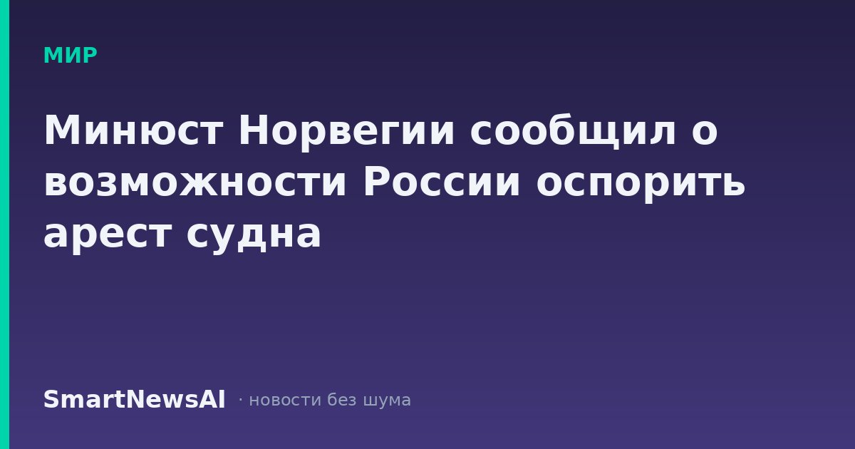 Минюст Норвегии сообщил о возможности России оспорить арест судна