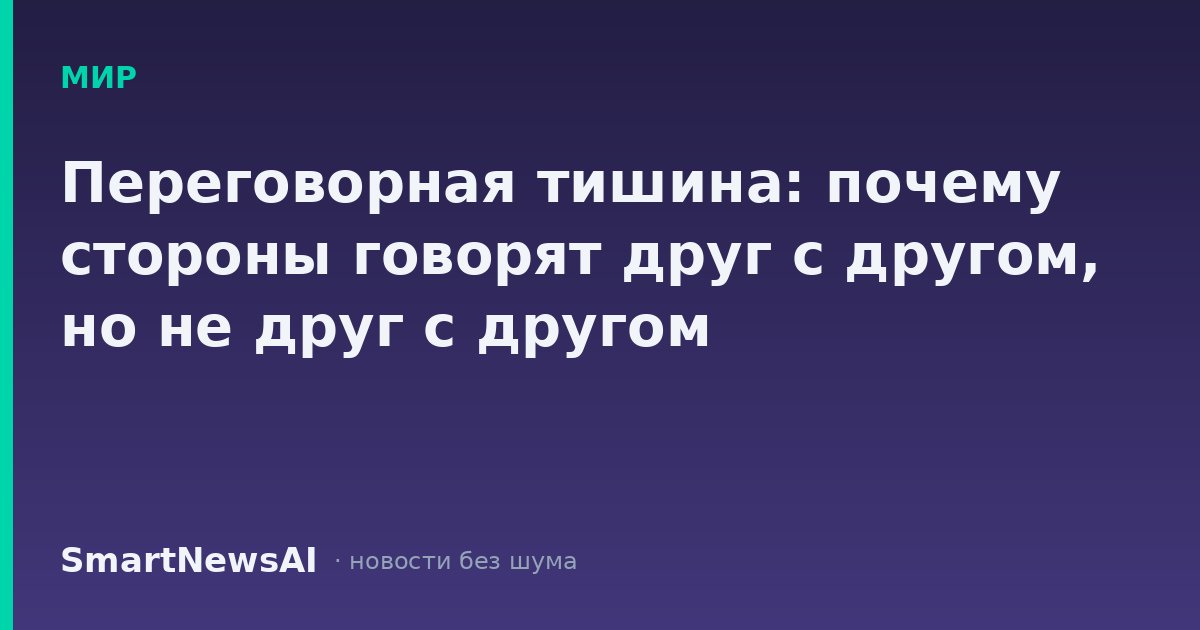 Переговорная тишина: почему стороны говорят друг с другом, но не друг с другом