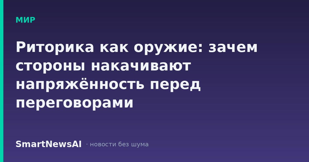 Риторика как оружие: зачем стороны накачивают напряжённость перед переговорами