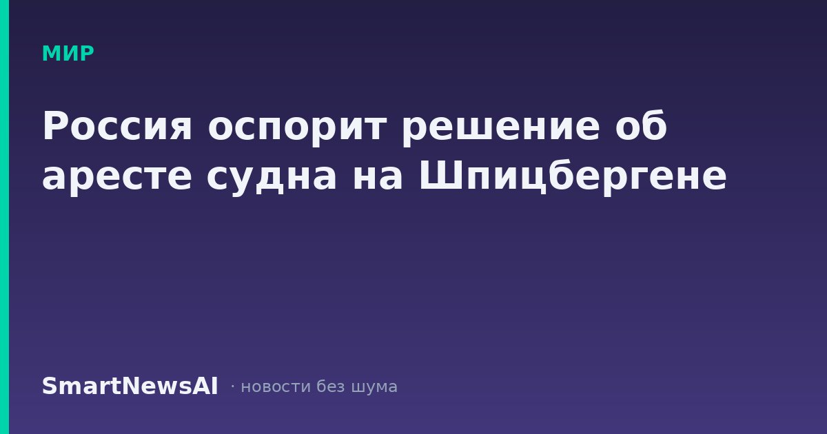 Россия оспорит решение об аресте судна на Шпицбергене