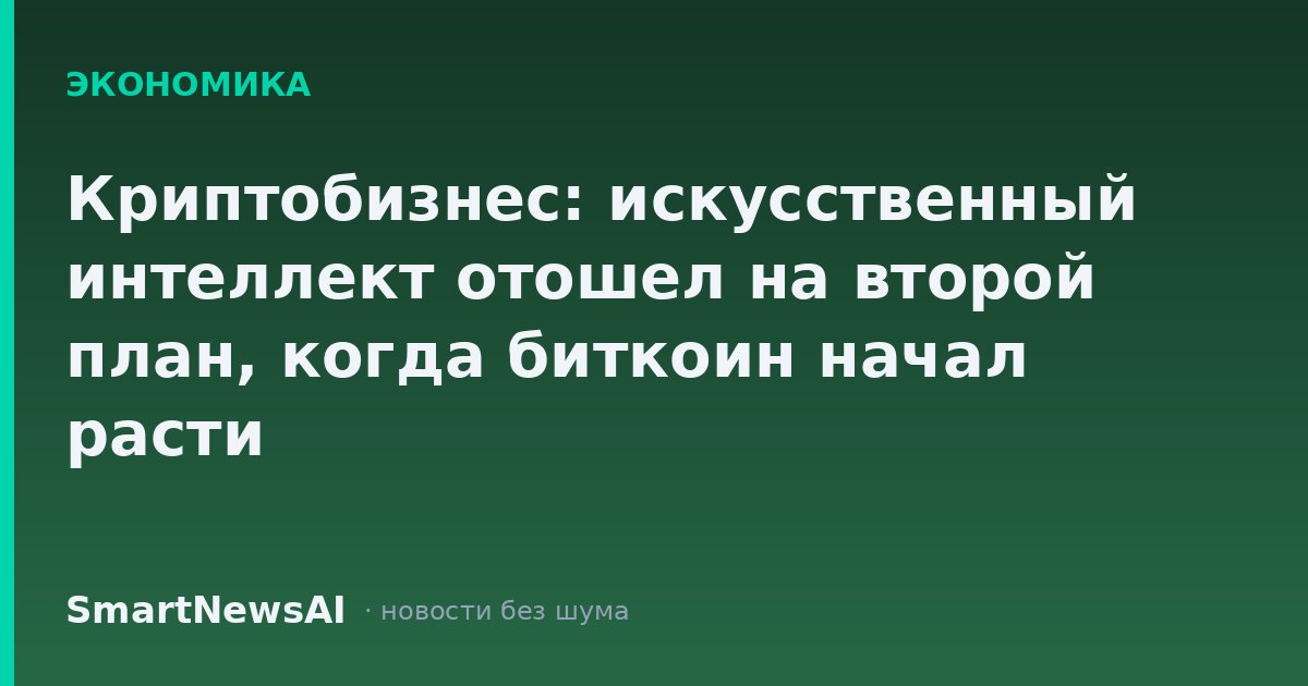 Криптобизнес: искусственный интеллект отошел на второй план, когда биткоин начал расти