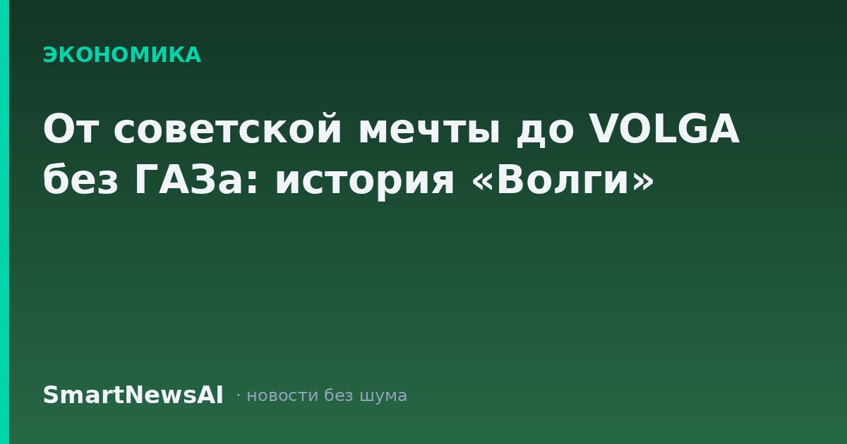 От советской мечты до VOLGA без ГАЗа: история «Волги»