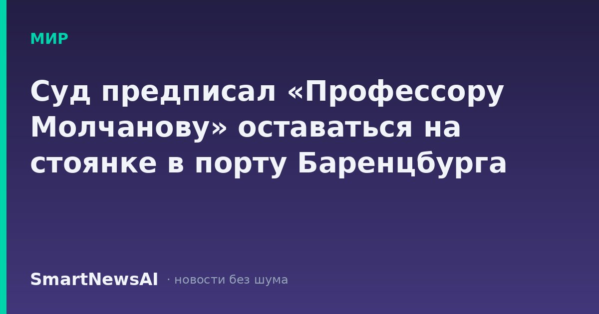 Суд предписал «Профессору Молчанову» оставаться на стоянке в порту Баренцбурга