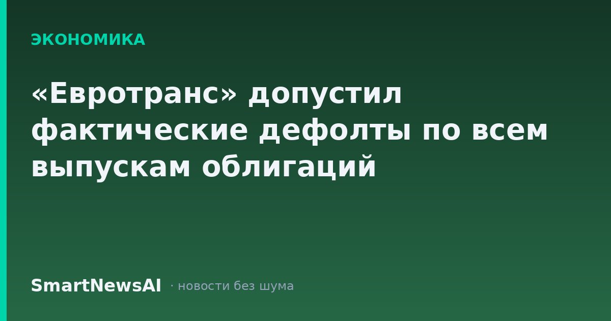 «Евротранс» допустил фактические дефолты по всем выпускам облигаций