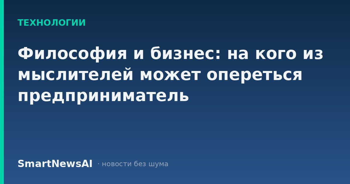 Философия и бизнес: на кого из мыслителей может опереться предприниматель