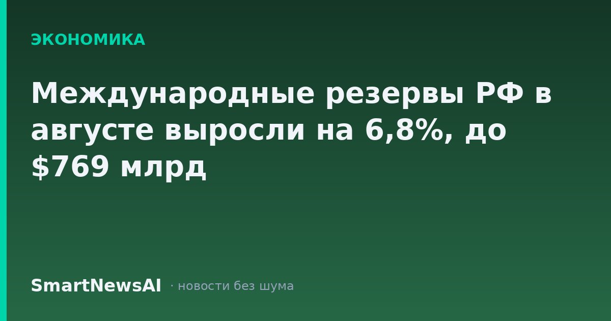 Международные резервы РФ в августе выросли на 6,8%, до $769 млрд