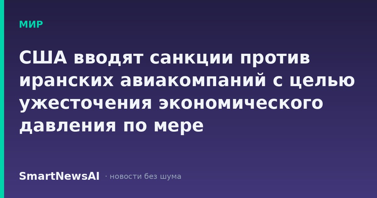 США вводят санкции против иранских авиакомпаний с целью ужесточения экономического давления по мере распространения войны и роста цен на нефть