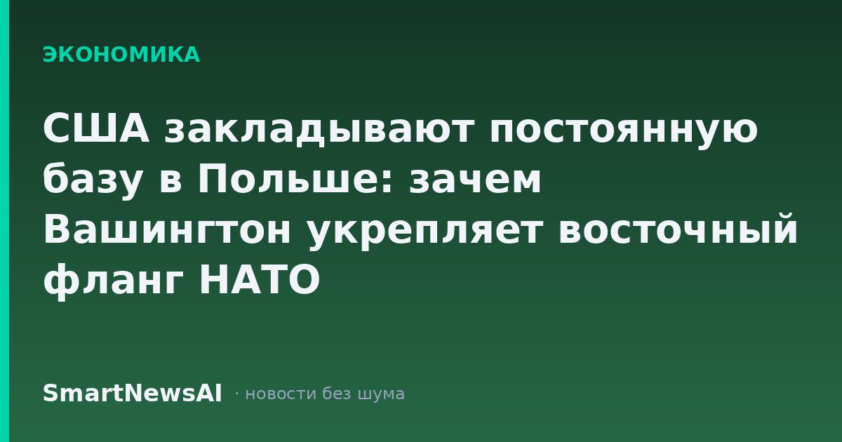 США закладывают постоянную базу в Польше: зачем Вашингтон укрепляет восточный фланг НАТО