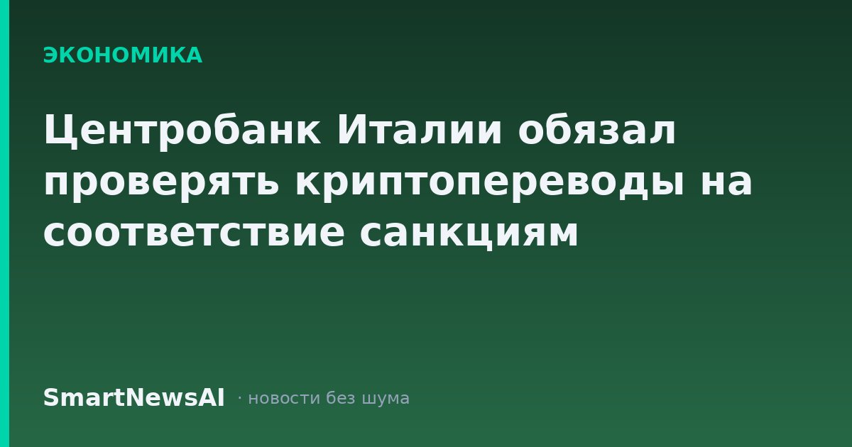 Центробанк Италии обязал проверять криптопереводы на соответствие санкциям