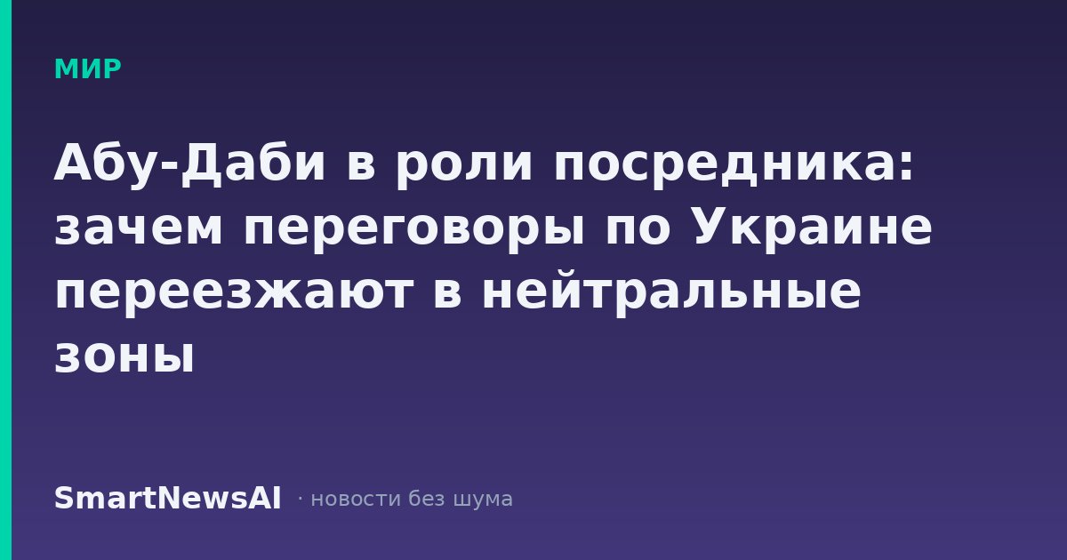 Абу-Даби в роли посредника: зачем переговоры по Украине переезжают в нейтральные зоны