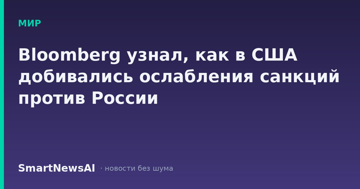 Bloomberg узнал, как в США добивались ослабления санкций против России