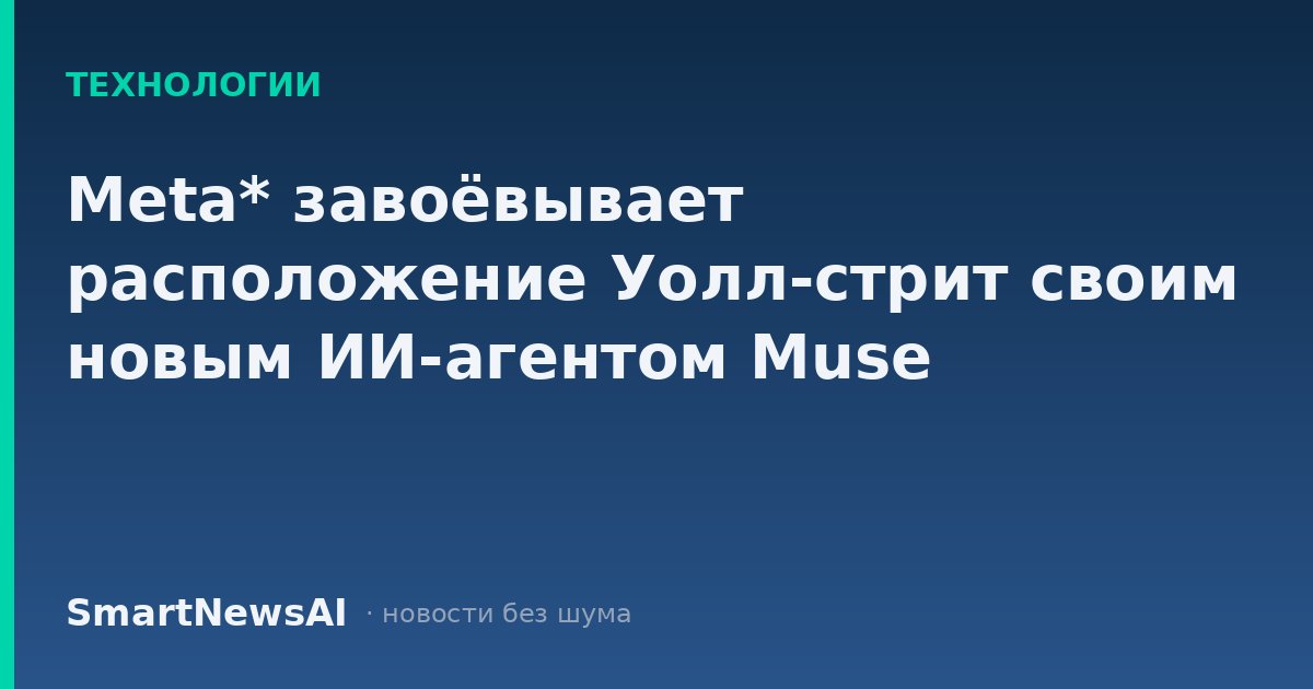 Meta* завоёвывает расположение Уолл-стрит своим новым ИИ-агентом Muse