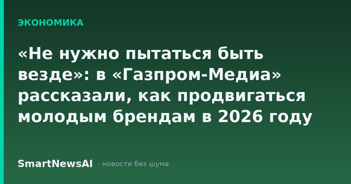 «Не нужно пытаться быть везде»: в «Газпром-Медиа» рассказали, как продвигаться молодым брендам в 2026 году